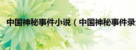 中国神秘事件小说（中国神秘事件录全集）