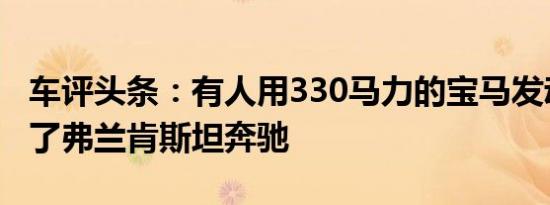 车评头条：有人用330马力的宝马发动机创造了弗兰肯斯坦奔驰