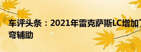 车评头条：2021年雷克萨斯LC增加了主动转弯辅助