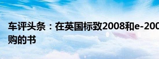 车评头条：在英国标致2008和e-2008公开订购的书
