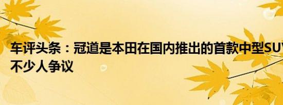 车评头条：冠道是本田在国内推出的首款中型SUV 其外观让不少人争议