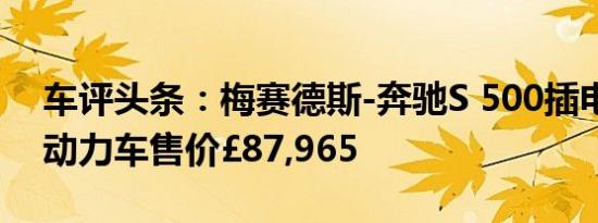 车评头条：梅赛德斯-奔驰S 500插电式混合动力车售价£87,965