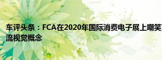 车评头条：FCA在2020年国际消费电子展上嘲笑克莱斯勒气流视觉概念