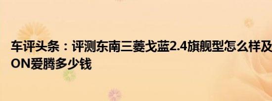 车评头条：评测东南三菱戈蓝2.4旗舰型怎么样及双龙ACTYON爱腾多少钱