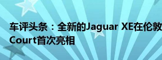 车评头条：全新的Jaguar XE在伦敦的Earls Court首次亮相