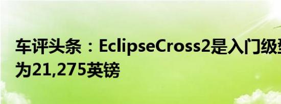 车评头条：EclipseCross2是入门级型号价格为21,275英镑