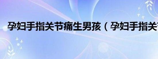 孕妇手指关节痛生男孩（孕妇手指关节痛）