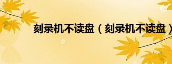 刻录机不读盘（刻录机不读盘）