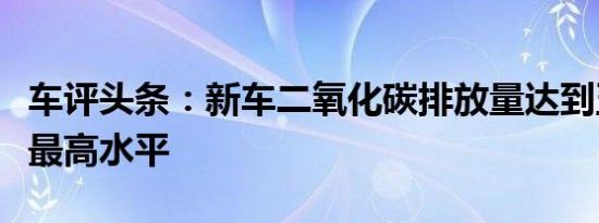 车评头条：新车二氧化碳排放量达到五年来的最高水平