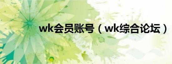 wk会员账号（wk综合论坛）