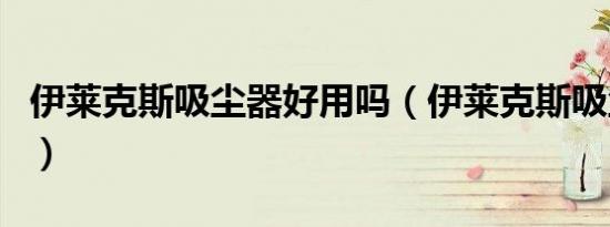 伊莱克斯吸尘器好用吗（伊莱克斯吸尘器好吗）