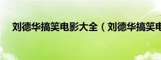 刘德华搞笑电影大全（刘德华搞笑电影）