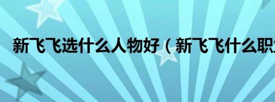 新飞飞选什么人物好（新飞飞什么职业好）