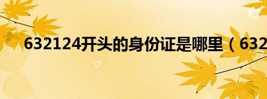 632124开头的身份证是哪里（6320c）
