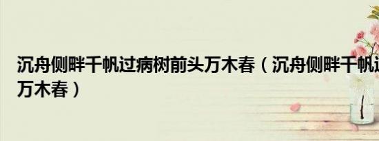 沉舟侧畔千帆过病树前头万木春（沉舟侧畔千帆过病树前头万木春）