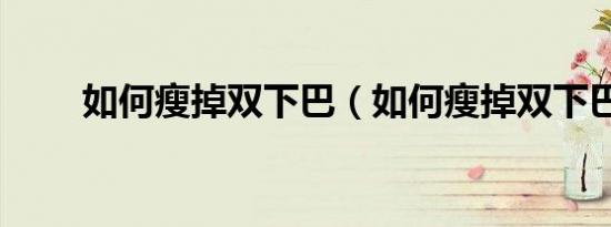如何瘦掉双下巴（如何瘦掉双下巴）