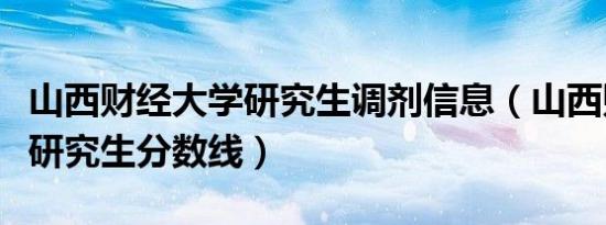 山西财经大学研究生调剂信息（山西财经大学研究生分数线）