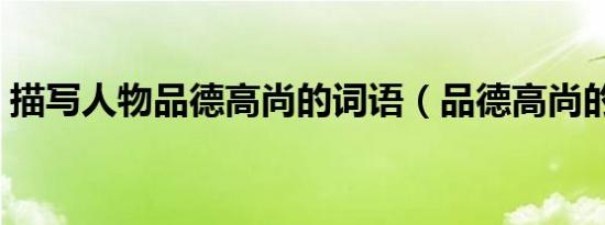 描写人物品德高尚的词语（品德高尚的词语）