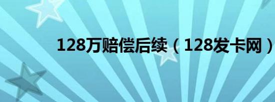 128万赔偿后续（128发卡网）
