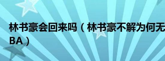 林书豪会回来吗（林书豪不解为何无法重返NBA）