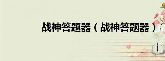 战神答题器（战神答题器）