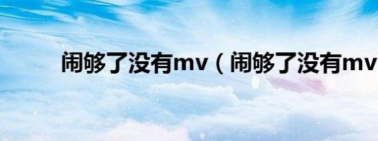 闹够了没有mv（闹够了没有mv）