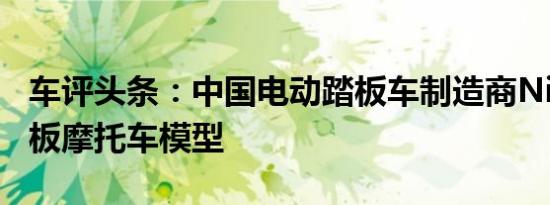 车评头条：中国电动踏板车制造商Niu推出踏板摩托车模型