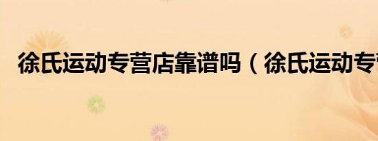 徐氏运动专营店靠谱吗（徐氏运动专营店）