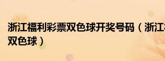 浙江福利彩票双色球开奖号码（浙江福利彩票双色球）