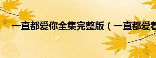 一直都爱你全集完整版（一直都爱着你）