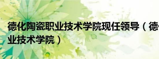 德化陶瓷职业技术学院现任领导（德化陶瓷职业技术学院）