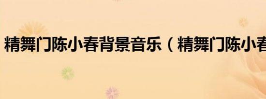 精舞门陈小春背景音乐（精舞门陈小春插曲）