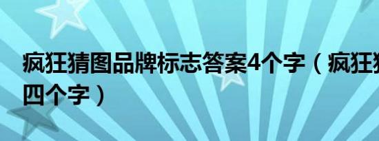 疯狂猜图品牌标志答案4个字（疯狂猜图品牌四个字）
