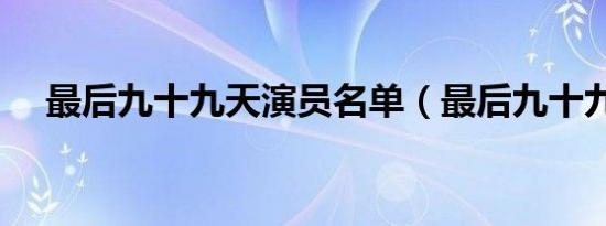 最后九十九天演员名单（最后九十九天）