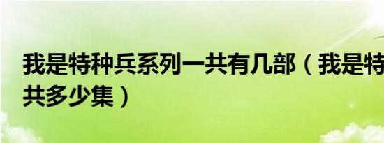 我是特种兵系列一共有几部（我是特种兵2一共多少集）