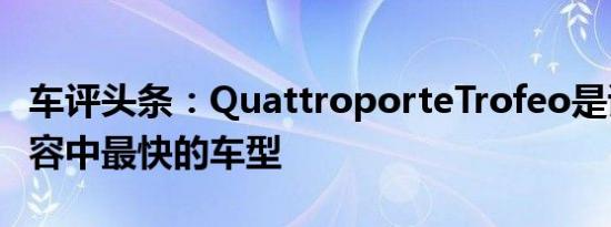 车评头条：QuattroporteTrofeo是该轿车阵容中最快的车型