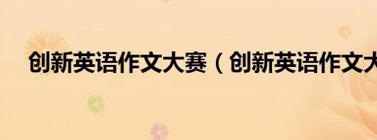 创新英语作文大赛（创新英语作文大赛）