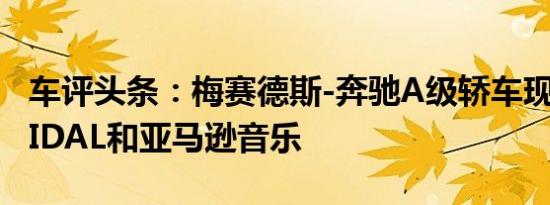 车评头条：梅赛德斯-奔驰A级轿车现在获得TIDAL和亚马逊音乐