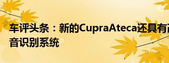 车评头条：新的CupraAteca还具有改进的语音识别系统