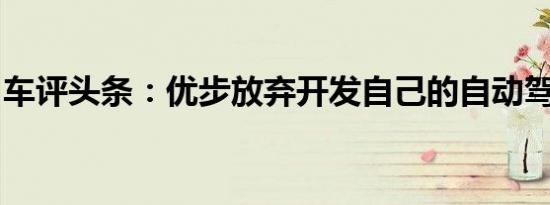 车评头条：优步放弃开发自己的自动驾驶汽车