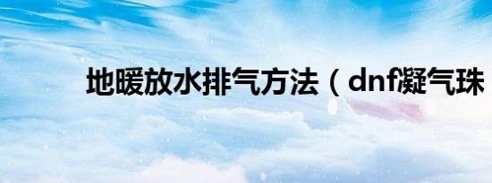 地暖放水排气方法（dnf凝气珠）
