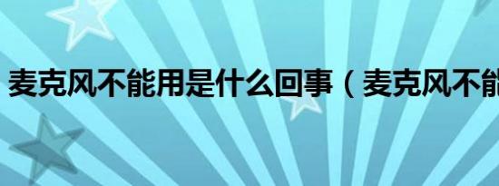 麦克风不能用是什么回事（麦克风不能说话）