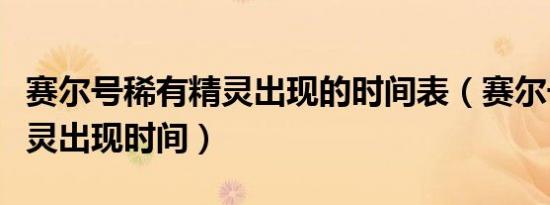 赛尔号稀有精灵出现的时间表（赛尔号稀有精灵出现时间）
