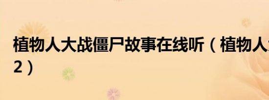 植物人大战僵尸故事在线听（植物人大战僵尸2）