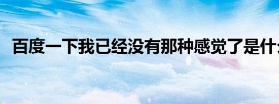 百度一下我已经没有那种感觉了是什么歌？