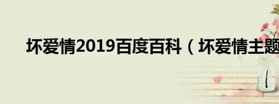 坏爱情2019百度百科（坏爱情主题曲）