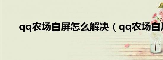qq农场白屏怎么解决（qq农场白屏）