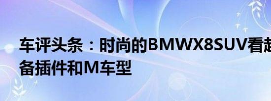 车评头条：时尚的BMWX8SUV看起来将配备插件和M车型