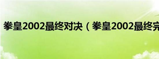 拳皇2002最终对决（拳皇2002最终完美版）