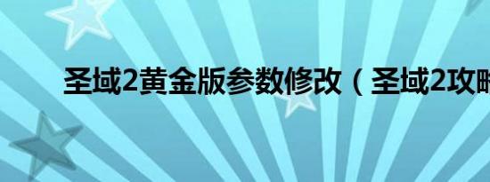 圣域2黄金版参数修改（圣域2攻略）